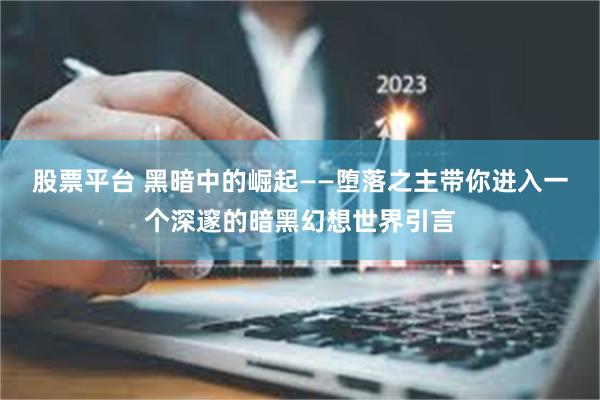 股票平台 黑暗中的崛起——堕落之主带你进入一个深邃的暗黑幻想世界引言