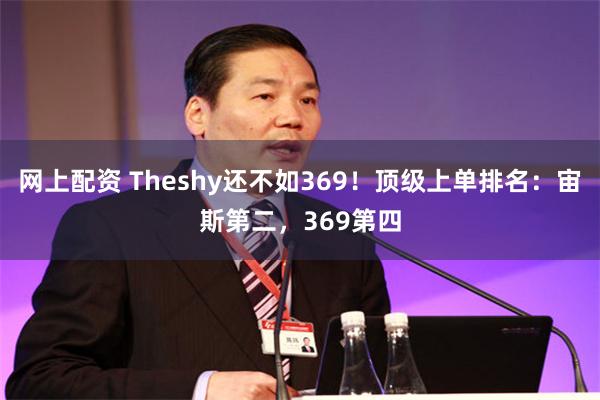 网上配资 Theshy还不如369！顶级上单排名：宙斯第二，369第四