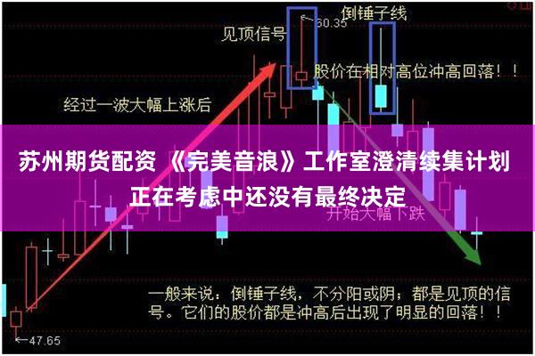 苏州期货配资 《完美音浪》工作室澄清续集计划 正在考虑中还没有最终决定