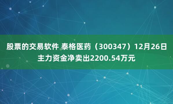 股票的交易软件 泰格医药（300347）12月26日主力资金净卖出2200.54万元