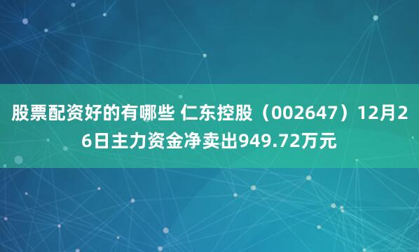 股票配资好的有哪些 仁东控股（002647）12月26日主力资金净卖出949.72万元