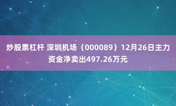 炒股票杠杆 深圳机场（000089）12月26日主力资金净卖出497.26万元