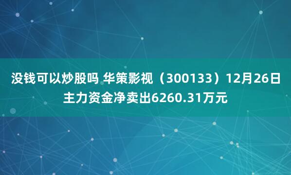 没钱可以炒股吗 华策影视（300133）12月26日主力资金净卖出6260.31万元