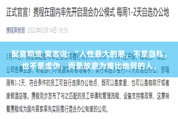 配资期货 莫言说: “人性最大的恶，不是自私，也不是虚伪，而是故意为难比他弱的人。