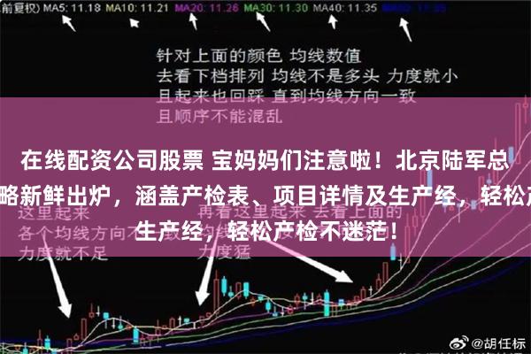 在线配资公司股票 宝妈妈们注意啦！北京陆军总医院产检攻略新鲜出炉，涵盖产检表、项目详情及生产经，轻松产检不迷茫！